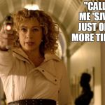 Hello Sweetie | "CALL ME 'SJW' JUST ONE MORE TIME." | image tagged in hello sweetie,river song,doctor who,sjw | made w/ Imgflip meme maker