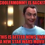 Welcome Back!!!!!!!!!!! | COOLERMOMMY IS BACK!? THIS IS BETTER NEWS THAN A NEW STAR WARS MOVIE! | image tagged in sheldon with the giggles,my templates challenge,big bang theory,coolermommy20,all seems right in the imgflip world | made w/ Imgflip meme maker