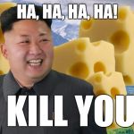 Say cheese!  | HA, HA, HA, HA! I KILL YOU! | image tagged in kim jong un | made w/ Imgflip meme maker
