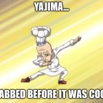 Fairy Tail - Dab Hipster | YAJIMA... DABBED BEFORE IT WAS COOL | image tagged in fairy tail - dab hipster | made w/ Imgflip meme maker