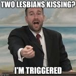 Steven | TWO LESBIANS KISSING? I'M TRIGGERED | image tagged in steven | made w/ Imgflip meme maker