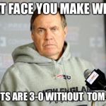 Bill Bellichick | THAT FACE YOU MAKE WHEN; PATRIOTS ARE 3-0 WITHOUT 
TOM BRADY | image tagged in bill bellichick | made w/ Imgflip meme maker