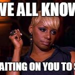 Side Eye NeNe | WE ALL KNOW; WE WAITING ON YOU TO SAY IT | image tagged in side eye nene | made w/ Imgflip meme maker