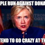 Why am I not 50 points ahead? | WHEN PEOPLE RUN AGAINST DONALD TRUMP; THEY TEND TO GO CRAZY AT THE END | image tagged in queen hillary,50 points ahead | made w/ Imgflip meme maker