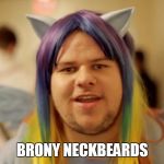 Brony Neckbeard | BRONY NECKBEARDS | image tagged in brony neckbeard | made w/ Imgflip meme maker