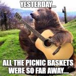 It was hard to bear | YESTERDAY... ALL THE PICNIC BASKETS WERE SO FAR AWAY.... | image tagged in bear with guitar,memes,music,the beatles,paul mccartney,food | made w/ Imgflip meme maker