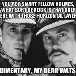 Rocking with Sherlock | YOU'RE A SMART FELLOW HOLMES, WHAT SORT OF ROCK IS THAT OVER THERE WITH THOSE HORIZONTAL LAYERS? SEDIMENTARY, MY DEAR WATSON | image tagged in sherlock holmes,detectives,puns | made w/ Imgflip meme maker