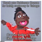 Lexo TV Santana | Thank you Robinson Crusoe for being castaway in Tobago; @santanadpuppet; Cause today I feel like I'm Man Friday | image tagged in lexo tv santana | made w/ Imgflip meme maker
