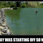 Alligator Farm Paratrooper | TODAY WAS STARTING OFF SO WELL | image tagged in alligator farm paratrooper | made w/ Imgflip meme maker