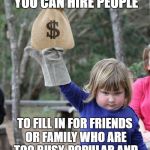 Aw too close to home  | IF YOU'RE WEALTHY ENOUGH, AT LEAST YOU CAN HIRE PEOPLE; TO FILL IN FOR FRIENDS OR FAMILY WHO ARE TOO BUSY, POPULAR AND IMPORTANT TO TREAT YOU LIKE FRIENDS OR FAMILY | image tagged in money | made w/ Imgflip meme maker