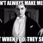 The Most Important Vampire in the World | I DON'T ALWAYS MAKE MEMES; BUT WHEN I DO, THEY SUCK | image tagged in dracula | made w/ Imgflip meme maker