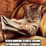 newspaper cat | WHEN SOMEONE STARTS TALKING TO YOU ABOUT "WHITE GENOCIDE". | image tagged in newspaper cat | made w/ Imgflip meme maker