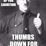 YOU DON'T HAVE TO BE A LIBERAL TO BE PRO ABORTION | THUMBS UP FOR ABORTION THUMBS DOWN FOR CHOICE | image tagged in hitler,liberals,abortion,conservative | made w/ Imgflip meme maker