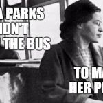 rosa parks | ROSA PARKS DIDN'T BURN THE BUS; TO MAKE HER POINT. | image tagged in rosa parks | made w/ Imgflip meme maker