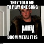 Scumbag Steve Metalhead | THEY TOLD ME TO PLAY ONE SONG; DOOM METAL IT IS | image tagged in scumbag steve metalhead | made w/ Imgflip meme maker