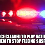 Police Lights | POLICE CLEARED TO PLAY NATIONAL ANTHEM TO STOP FLEEING SUSPECTS | image tagged in police lights | made w/ Imgflip meme maker