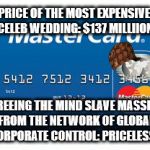 Priceless | PRICE OF THE MOST EXPENSIVE CELEB WEDDING: $137 MILLIION; FREEING THE MIND SLAVE MASSES FROM THE NETWORK OF GLOBAL CORPORATE CONTROL: PRICELESS... | image tagged in priceless,scumbag | made w/ Imgflip meme maker