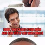 New Template (Bro, You were so drunk last night)  | BRO, YOU WERE SO DRUNK LAST NIGHT; I WASN'T THAT BAD; DUDE, YOU CALLED YOUR MOM AND ASK HER IF SHE WAS SINGLE | image tagged in lynch1979,memes,bro you were so drunk last night... | made w/ Imgflip meme maker