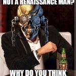 Megadeth | WHAT DO YOU MEAN I'M NOT A RENAISSANCE MAN? WHY DO YOU THINK I'M BAROQUE? | image tagged in megadeth | made w/ Imgflip meme maker