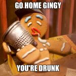 Gingy | GO HOME GINGY; YOU'RE DRUNK | image tagged in gingy,gingerbread man,shrek | made w/ Imgflip meme maker