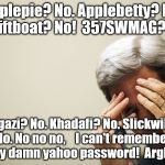My yahoo password, what was it⁉ | Applepie? No. Applebetty? No. Swiftboat? No!  357SWMAG? No. Bengazi? No. Khadafi? No. Slickwillie? No. No no no,    I can't remember my damn yahoo password!  Argh!! | image tagged in kerry's headache,yahoo,password,swift boat | made w/ Imgflip meme maker