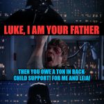 Vader Owes Child Support...Big Time | LUKE, I AM YOUR FATHER; THEN YOU OWE A TON IN BACK CHILD SUPPORT! FOR ME AND LEIA! NOOOOOOOOOOO! | image tagged in vader luke vader,star wars,child support,worst dad ever,reposting my own,memes | made w/ Imgflip meme maker
