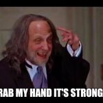 Hand | GRAB MY HAND IT'S STRONG!!! | image tagged in hand | made w/ Imgflip meme maker