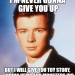 He really loves that movie... | I'M NEVER GONNA GIVE YOU UP; BUT I WILL GIVE YOU TOY STORY, FINDING NEMO AND MONSTERS INC | image tagged in rick astley,memes,pixar,music,movies,80s music | made w/ Imgflip meme maker