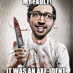serial killer | NO, IT WASN'T MY FAULT! IT WAS AN AXE-IDENT, I SWEAR! | image tagged in serial killer,puns | made w/ Imgflip meme maker