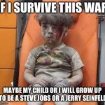 Aleppo Kid | IF I SURVIVE THIS WAR; MAYBE MY CHILD OR I WILL GROW UP TO BE A STEVE JOBS OR A JERRY SEINFELD | image tagged in aleppo kid | made w/ Imgflip meme maker