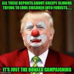 Donald Trump Clown | ALL THESE REPORTS ABOUT CREEPY CLOWNS TRYING TO LURE CHILDREN INTO FORESTS...... IT'S JUST THE DONALD CAMPAIGNING | image tagged in donald trump clown,nevertrump,dumptrump,drumpf,clown,loser | made w/ Imgflip meme maker