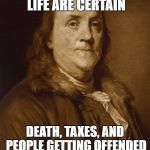 Three Things are Certain | THREE THINGS IN LIFE ARE CERTAIN; DEATH, TAXES, AND PEOPLE GETTING OFFENDED BY EVERYTHING | image tagged in two things are certain,ben franklin | made w/ Imgflip meme maker