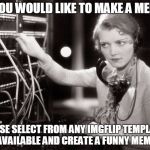 telephone operator | IF YOU WOULD LIKE TO MAKE A MEME? PLEASE SELECT FROM ANY IMGFLIP TEMPLATES AVAILABLE AND CREATE A FUNNY MEME | image tagged in telephone operator | made w/ Imgflip meme maker