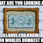 Spongebob Meme | WHAT ARE YOU LOOKING AT? ILL HAVE YOU KNOW I WON WORLDS DUMBEST KID! | image tagged in spongebob meme | made w/ Imgflip meme maker