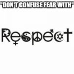 Respect | "DON'T CONFUSE FEAR WITH" | image tagged in respect | made w/ Imgflip meme maker