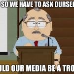 Depends on who you're voting for | AND SO WE HAVE TO ASK OURSELVES; COULD OUR MEDIA BE A TROLL? | image tagged in tw south park could my blank be a troll,memes,south park,trolls,biased media,government corruption | made w/ Imgflip meme maker