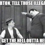 Ralph Kramden | NORTON, TELL THOSE ILLEGALS; TO GET THE HELL OUTTA HERE! | image tagged in ralph kramden | made w/ Imgflip meme maker