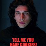 Kylo Ren | DO YOU HAVE COOKIES? TELL ME YOU HAVE COOKIES! | image tagged in kylo ren,memes,cookies,dark side | made w/ Imgflip meme maker
