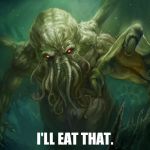 Cthulhu | I'LL EAT THAT. | image tagged in cthulhu | made w/ Imgflip meme maker