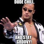 The Rock Says Keep Calm | DUDE
CHILL. AND STAY 
GROOVY! | image tagged in original meme,meme,memes,funny memes | made w/ Imgflip meme maker