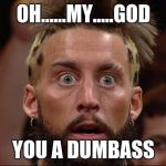 Enzo | OH......MY.....GOD; YOU A DUMBASS | image tagged in enzo | made w/ Imgflip meme maker
