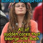 Bad Argument Hippie | Spent her entire life denigrating the Bushes as incompetent; ... All of sudden cares that George HW Bush says he's voting for Hillary | image tagged in bad argument hippie | made w/ Imgflip meme maker