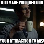 NYGMA GOTHAM | DO I MAKE YOU QUESTION; YOUR ATTRACTION TO ME? | image tagged in nygma gotham | made w/ Imgflip meme maker