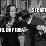 addams family | SECRET? NO, DRY IDEA | image tagged in addams family | made w/ Imgflip meme maker