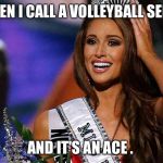 miss usa beauty pageant | WHEN I CALL A VOLLEYBALL SERVE; AND IT'S AN ACE . | image tagged in miss usa beauty pageant | made w/ Imgflip meme maker