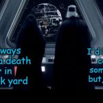 DeathStarStatus | I'd have been cool with some flowers but, whatever; I've always wanted a death star in the back yard | image tagged in deathstarstatus | made w/ Imgflip meme maker