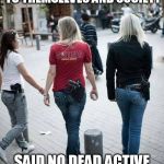 Girls with Guns | THOSE GIRLS ARE A DANGER TO THEMSELVES AND SOCIETY; SAID NO DEAD ACTIVE SHOOTER EVER | image tagged in girls with guns | made w/ Imgflip meme maker
