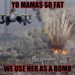 f35 f-35 35 joint strike fighter Gaza Israel pillar 2014 if bomb | YO MAMAS SO FAT; WE USE HER AS A BOMB | image tagged in f35 f-35 35 joint strike fighter gaza israel pillar 2014 if bomb | made w/ Imgflip meme maker