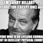 Coumadin & Warfarin were developed as a rat poison, and increase significantly the risk of intracranial bleeding. | I'M SORRY HILLARY . . . EVERY DOCTOR (EXCEPT ONE) AGREES; ANYONE WHO IS ON LIFELONG COUMADIN IS NOT IN EXCELLENT PHYSICAL CONDITION | image tagged in jack nicholson black and white,hillary clinton lying democrat liberal,politics,hillary clinton liar | made w/ Imgflip meme maker