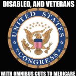 Congress seal | SCREWING SENIORS, DISABLED, AND VETERANS; WITH OMNIBUS CUTS TO MEDICARE FOR FREE CARE FOR REFUGEES! | image tagged in congress seal | made w/ Imgflip meme maker